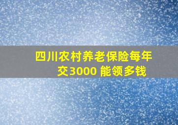 四川农村养老保险每年交3000 能领多钱